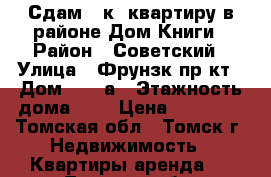 Сдам 1 к. квартиру в районе Дом Книги › Район ­ Советский › Улица ­ Фрунзк пр-кт › Дом ­ 120а › Этажность дома ­ 5 › Цена ­ 14 000 - Томская обл., Томск г. Недвижимость » Квартиры аренда   . Томская обл.